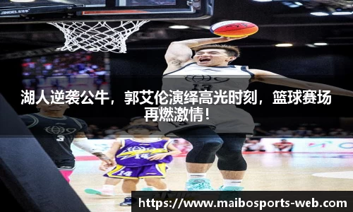 湖人逆袭公牛，郭艾伦演绎高光时刻，篮球赛场再燃激情！