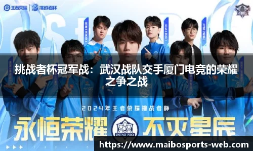 挑战者杯冠军战：武汉战队交手厦门电竞的荣耀之争之战