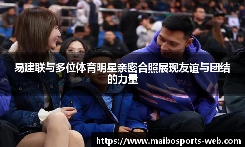 易建联与多位体育明星亲密合照展现友谊与团结的力量